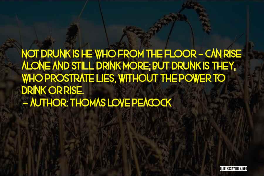 Thomas Love Peacock Quotes: Not Drunk Is He Who From The Floor - Can Rise Alone And Still Drink More; But Drunk Is They,