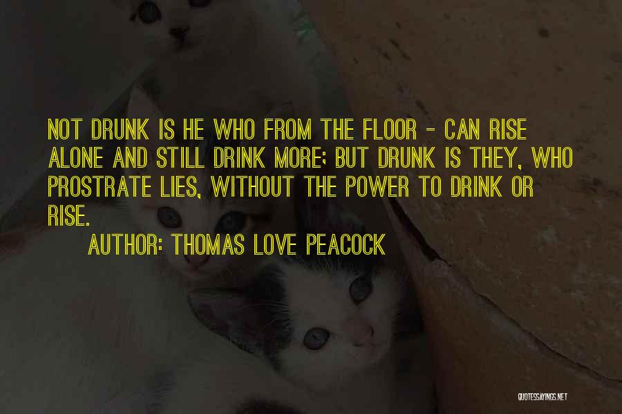 Thomas Love Peacock Quotes: Not Drunk Is He Who From The Floor - Can Rise Alone And Still Drink More; But Drunk Is They,