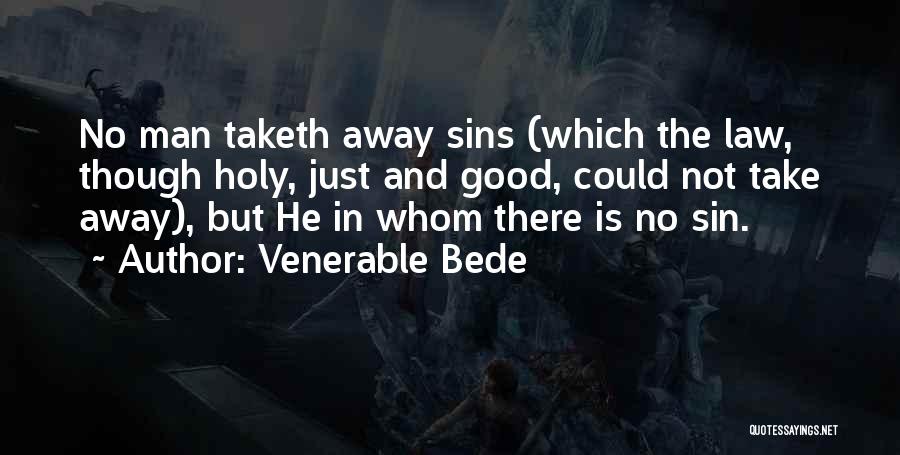 Venerable Bede Quotes: No Man Taketh Away Sins (which The Law, Though Holy, Just And Good, Could Not Take Away), But He In