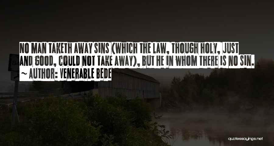 Venerable Bede Quotes: No Man Taketh Away Sins (which The Law, Though Holy, Just And Good, Could Not Take Away), But He In