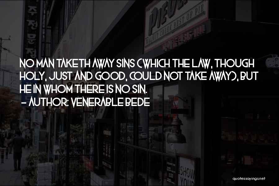 Venerable Bede Quotes: No Man Taketh Away Sins (which The Law, Though Holy, Just And Good, Could Not Take Away), But He In