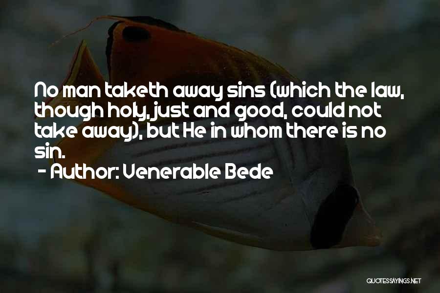 Venerable Bede Quotes: No Man Taketh Away Sins (which The Law, Though Holy, Just And Good, Could Not Take Away), But He In