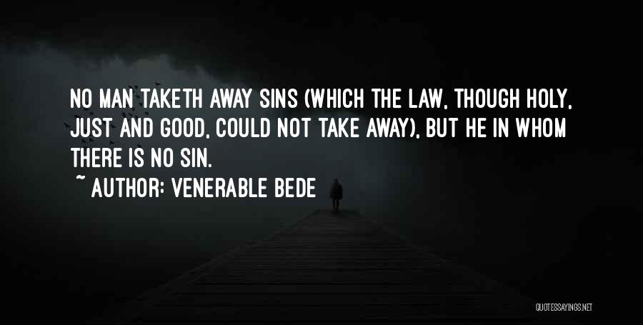 Venerable Bede Quotes: No Man Taketh Away Sins (which The Law, Though Holy, Just And Good, Could Not Take Away), But He In