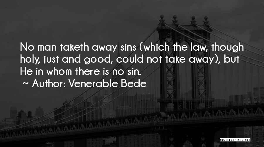 Venerable Bede Quotes: No Man Taketh Away Sins (which The Law, Though Holy, Just And Good, Could Not Take Away), But He In
