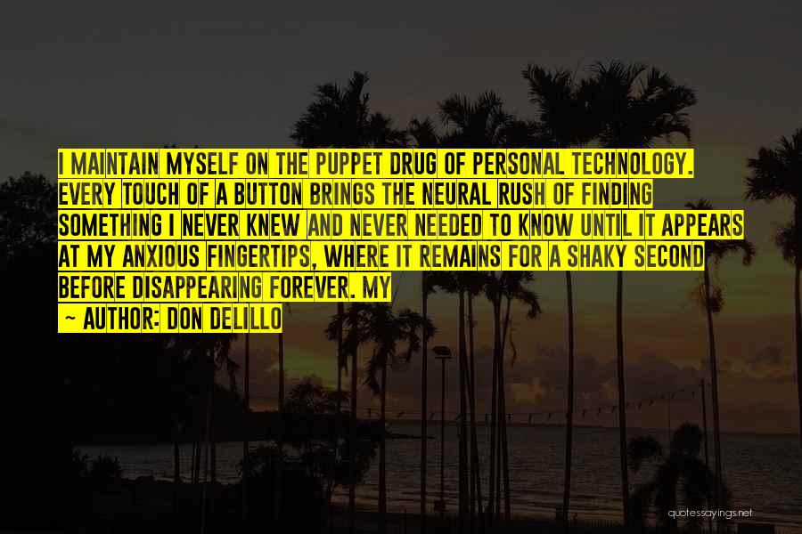 Don DeLillo Quotes: I Maintain Myself On The Puppet Drug Of Personal Technology. Every Touch Of A Button Brings The Neural Rush Of