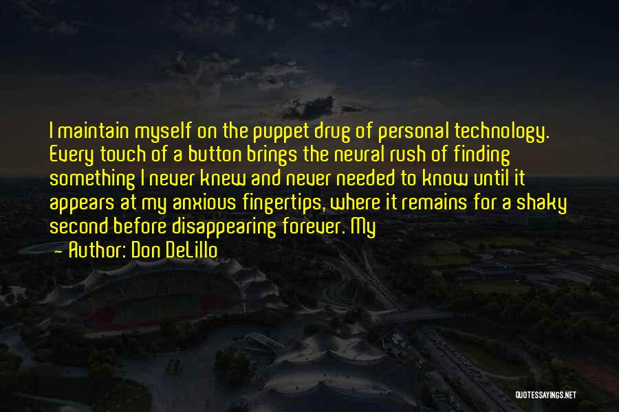 Don DeLillo Quotes: I Maintain Myself On The Puppet Drug Of Personal Technology. Every Touch Of A Button Brings The Neural Rush Of