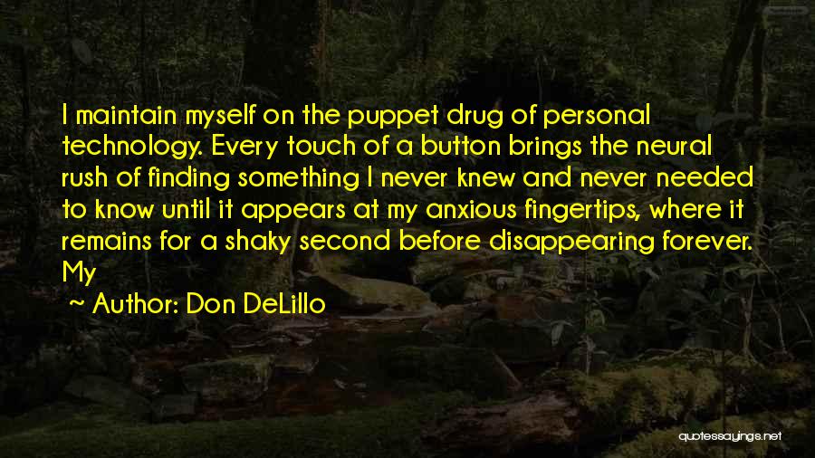 Don DeLillo Quotes: I Maintain Myself On The Puppet Drug Of Personal Technology. Every Touch Of A Button Brings The Neural Rush Of