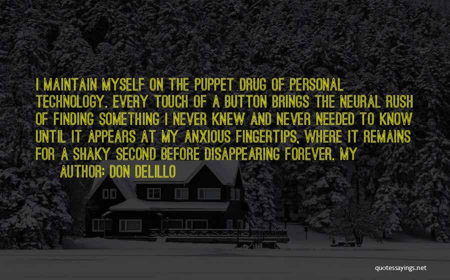 Don DeLillo Quotes: I Maintain Myself On The Puppet Drug Of Personal Technology. Every Touch Of A Button Brings The Neural Rush Of