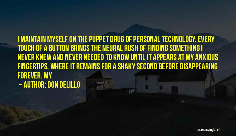 Don DeLillo Quotes: I Maintain Myself On The Puppet Drug Of Personal Technology. Every Touch Of A Button Brings The Neural Rush Of