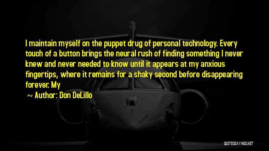 Don DeLillo Quotes: I Maintain Myself On The Puppet Drug Of Personal Technology. Every Touch Of A Button Brings The Neural Rush Of