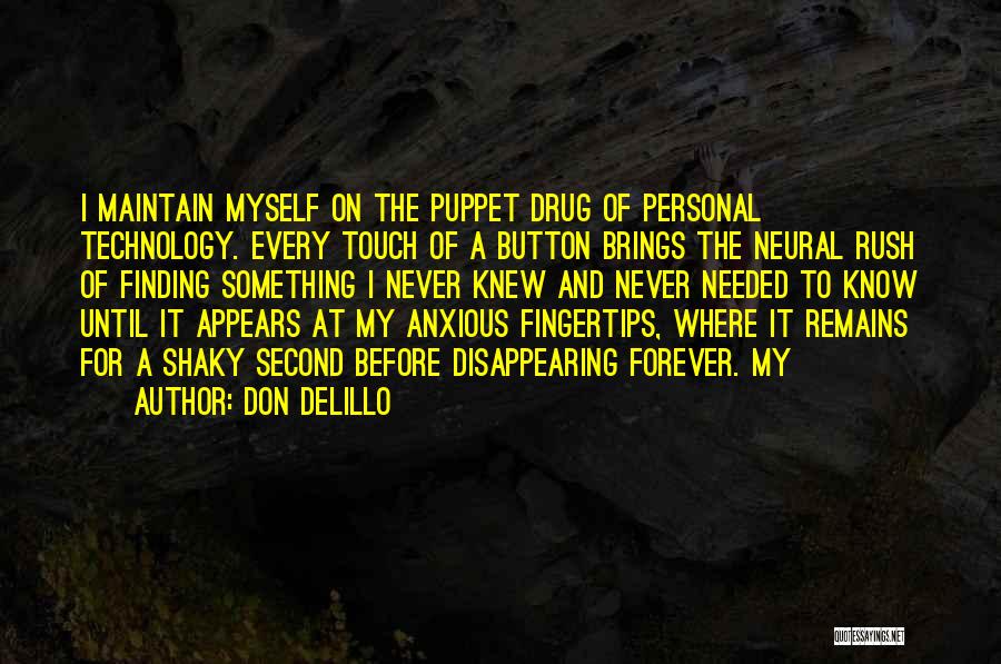 Don DeLillo Quotes: I Maintain Myself On The Puppet Drug Of Personal Technology. Every Touch Of A Button Brings The Neural Rush Of