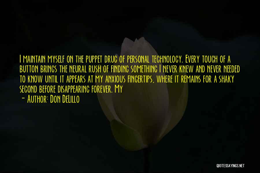 Don DeLillo Quotes: I Maintain Myself On The Puppet Drug Of Personal Technology. Every Touch Of A Button Brings The Neural Rush Of