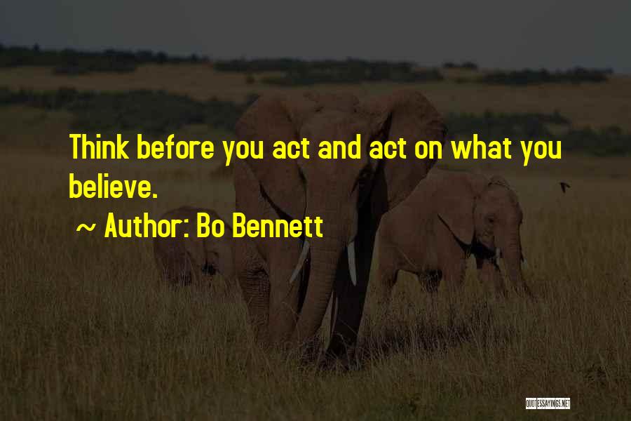 Bo Bennett Quotes: Think Before You Act And Act On What You Believe.
