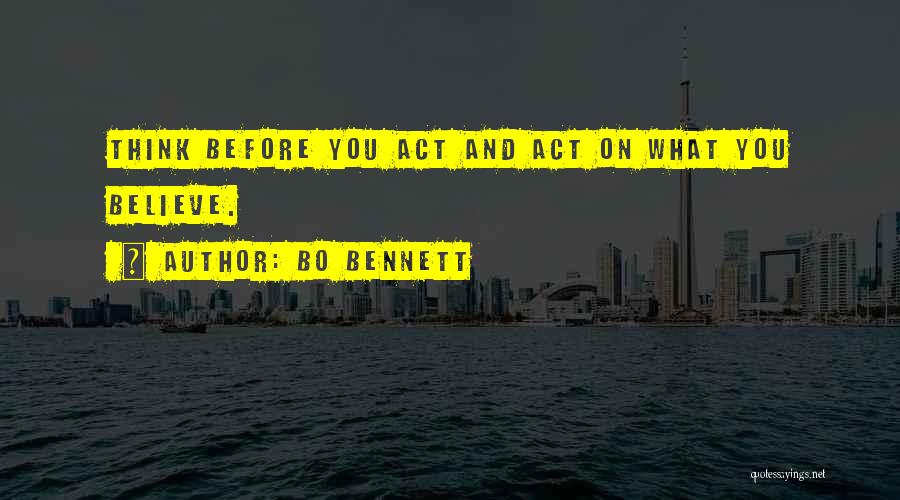 Bo Bennett Quotes: Think Before You Act And Act On What You Believe.