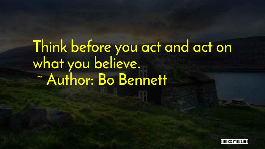 Bo Bennett Quotes: Think Before You Act And Act On What You Believe.