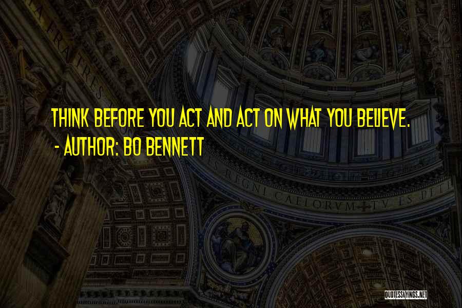 Bo Bennett Quotes: Think Before You Act And Act On What You Believe.
