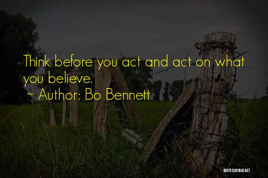 Bo Bennett Quotes: Think Before You Act And Act On What You Believe.
