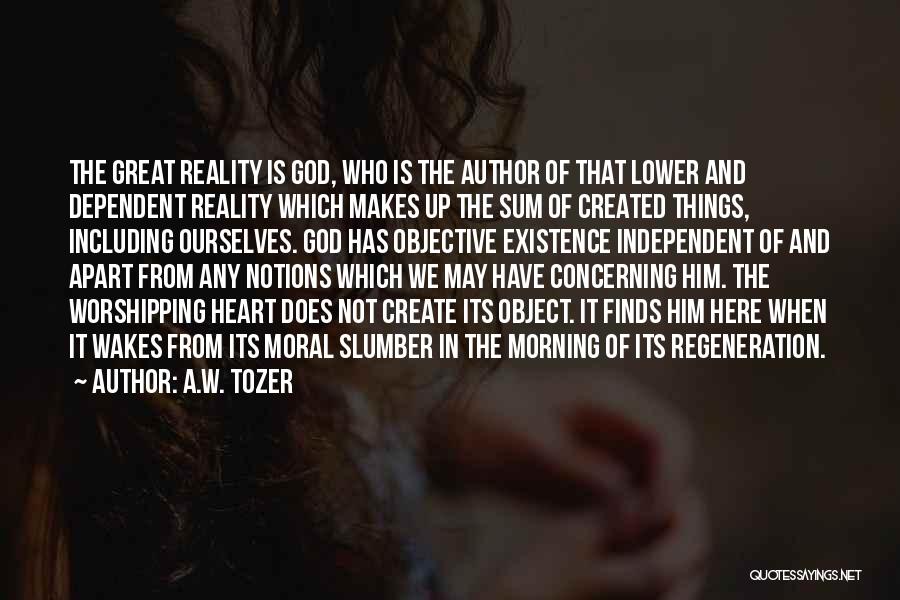 A.W. Tozer Quotes: The Great Reality Is God, Who Is The Author Of That Lower And Dependent Reality Which Makes Up The Sum