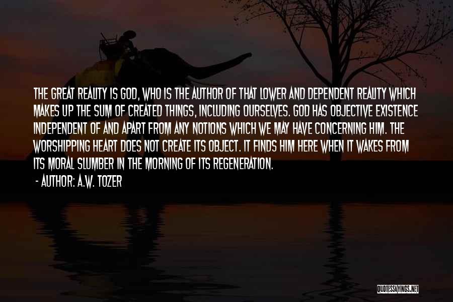 A.W. Tozer Quotes: The Great Reality Is God, Who Is The Author Of That Lower And Dependent Reality Which Makes Up The Sum