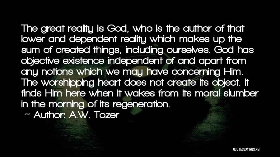A.W. Tozer Quotes: The Great Reality Is God, Who Is The Author Of That Lower And Dependent Reality Which Makes Up The Sum