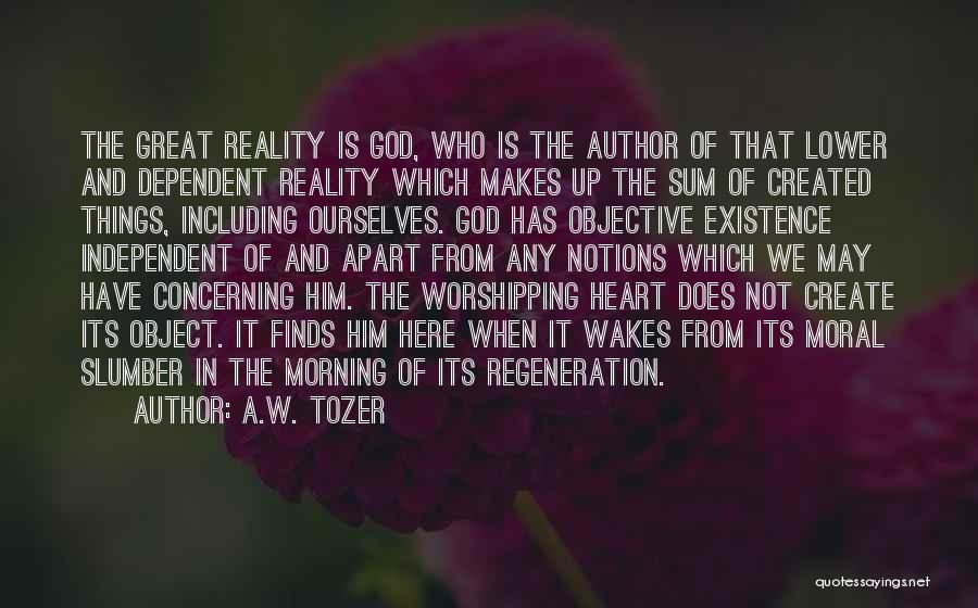 A.W. Tozer Quotes: The Great Reality Is God, Who Is The Author Of That Lower And Dependent Reality Which Makes Up The Sum