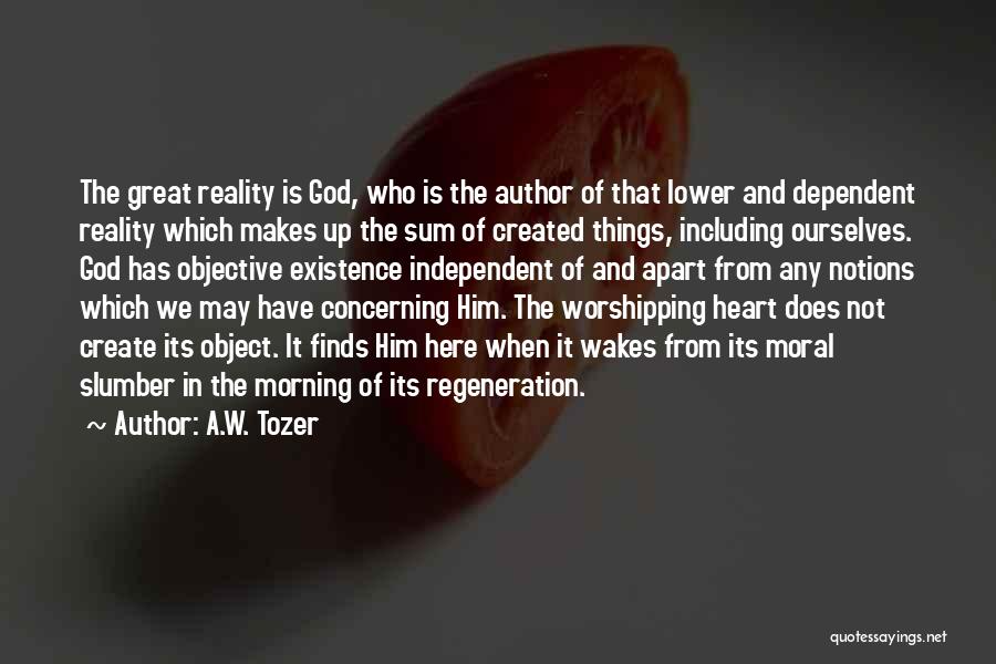 A.W. Tozer Quotes: The Great Reality Is God, Who Is The Author Of That Lower And Dependent Reality Which Makes Up The Sum