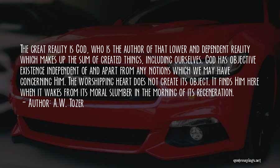 A.W. Tozer Quotes: The Great Reality Is God, Who Is The Author Of That Lower And Dependent Reality Which Makes Up The Sum