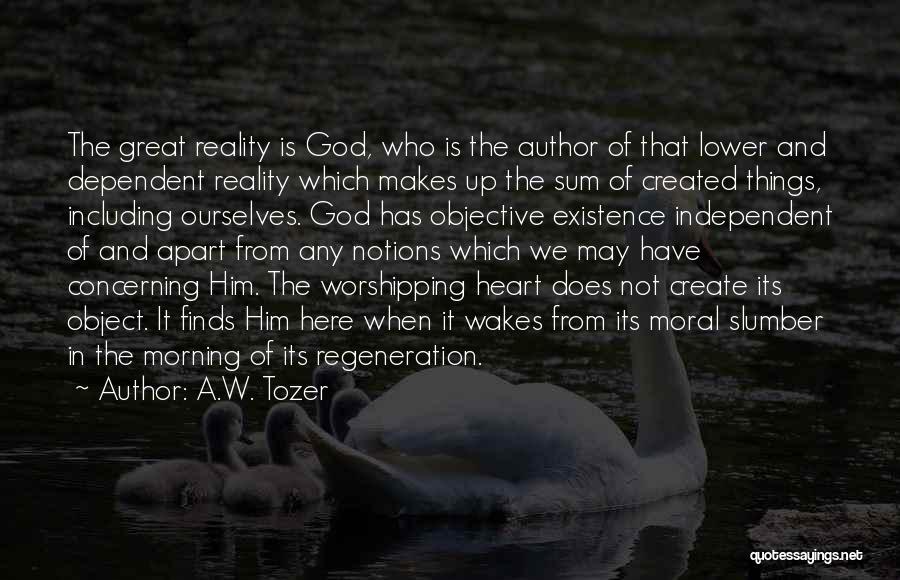 A.W. Tozer Quotes: The Great Reality Is God, Who Is The Author Of That Lower And Dependent Reality Which Makes Up The Sum
