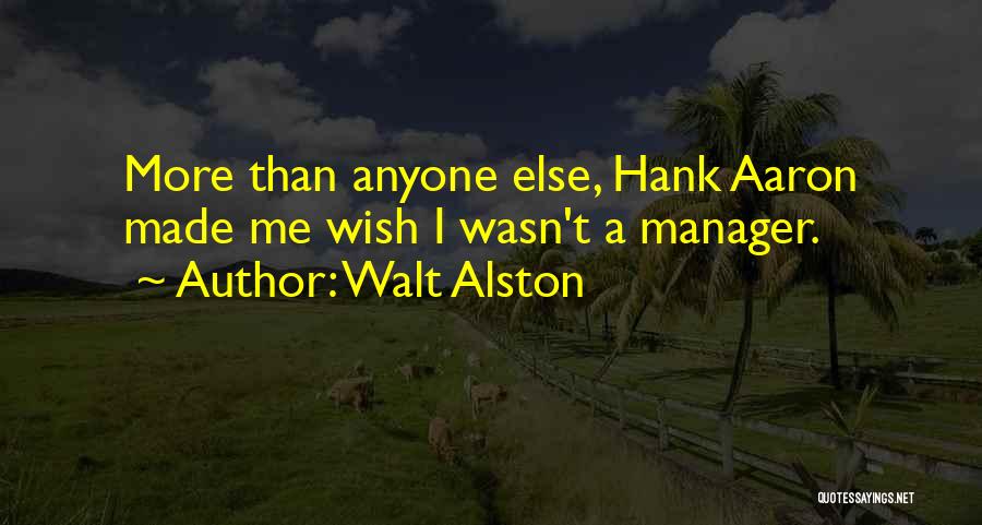 Walt Alston Quotes: More Than Anyone Else, Hank Aaron Made Me Wish I Wasn't A Manager.