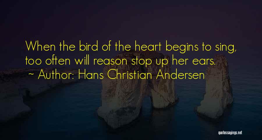 Hans Christian Andersen Quotes: When The Bird Of The Heart Begins To Sing, Too Often Will Reason Stop Up Her Ears.