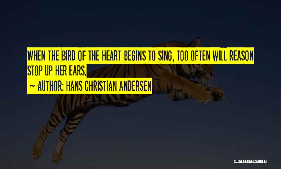 Hans Christian Andersen Quotes: When The Bird Of The Heart Begins To Sing, Too Often Will Reason Stop Up Her Ears.