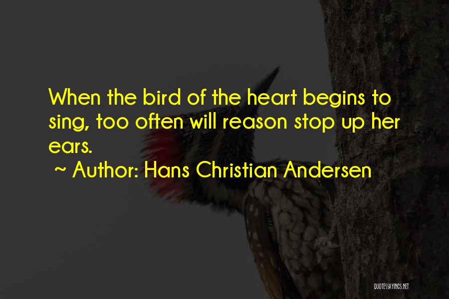 Hans Christian Andersen Quotes: When The Bird Of The Heart Begins To Sing, Too Often Will Reason Stop Up Her Ears.