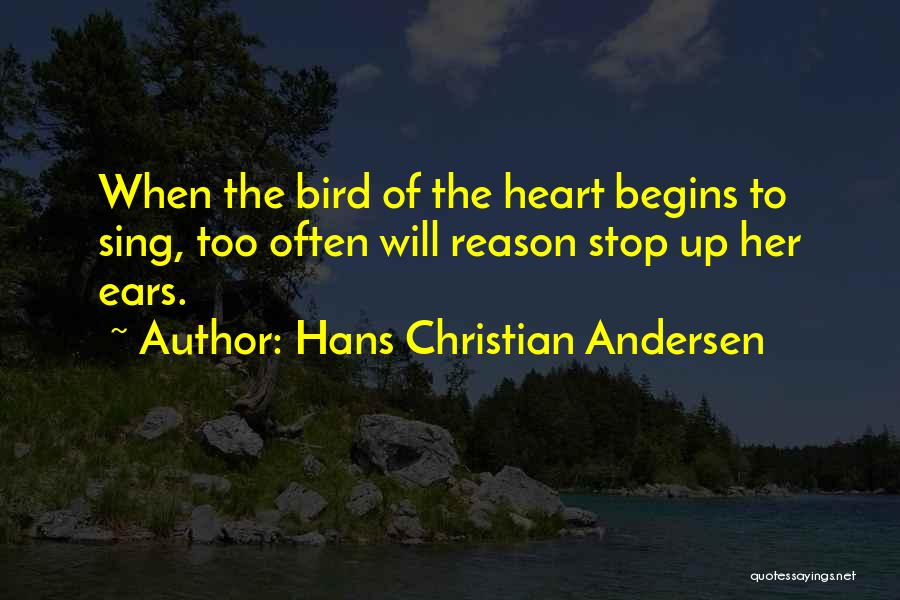 Hans Christian Andersen Quotes: When The Bird Of The Heart Begins To Sing, Too Often Will Reason Stop Up Her Ears.