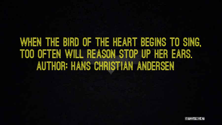 Hans Christian Andersen Quotes: When The Bird Of The Heart Begins To Sing, Too Often Will Reason Stop Up Her Ears.