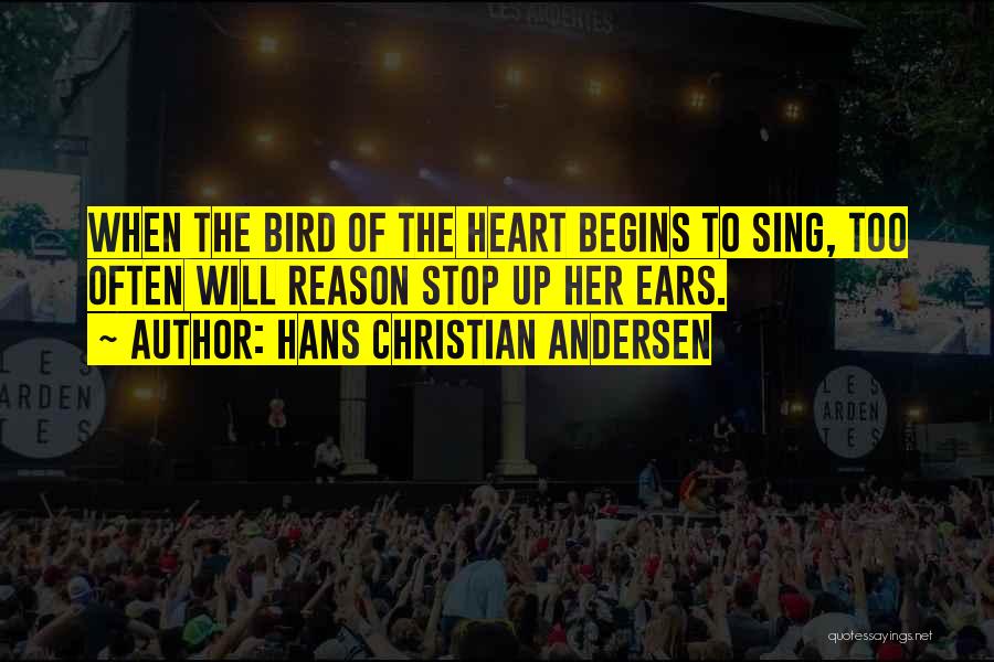 Hans Christian Andersen Quotes: When The Bird Of The Heart Begins To Sing, Too Often Will Reason Stop Up Her Ears.