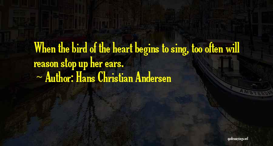 Hans Christian Andersen Quotes: When The Bird Of The Heart Begins To Sing, Too Often Will Reason Stop Up Her Ears.