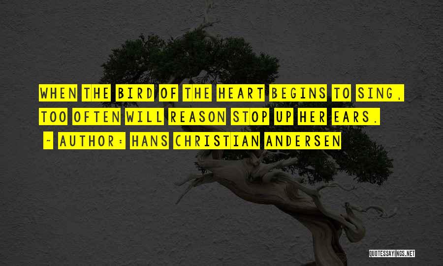 Hans Christian Andersen Quotes: When The Bird Of The Heart Begins To Sing, Too Often Will Reason Stop Up Her Ears.