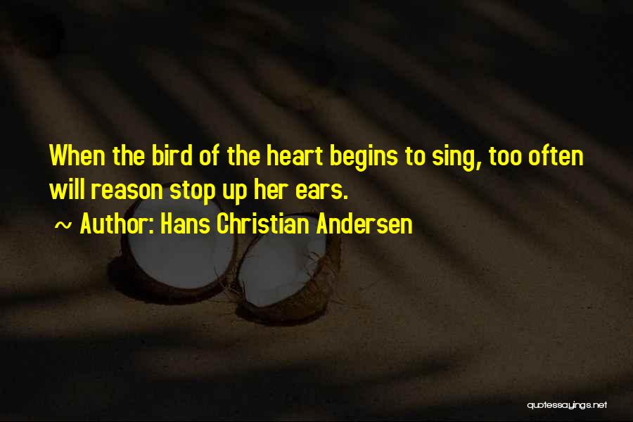 Hans Christian Andersen Quotes: When The Bird Of The Heart Begins To Sing, Too Often Will Reason Stop Up Her Ears.