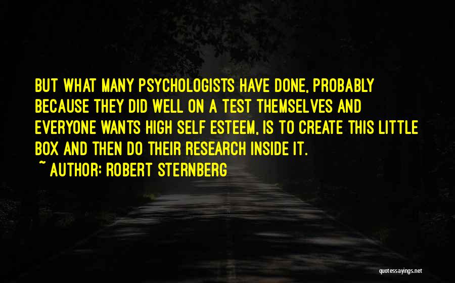 Robert Sternberg Quotes: But What Many Psychologists Have Done, Probably Because They Did Well On A Test Themselves And Everyone Wants High Self