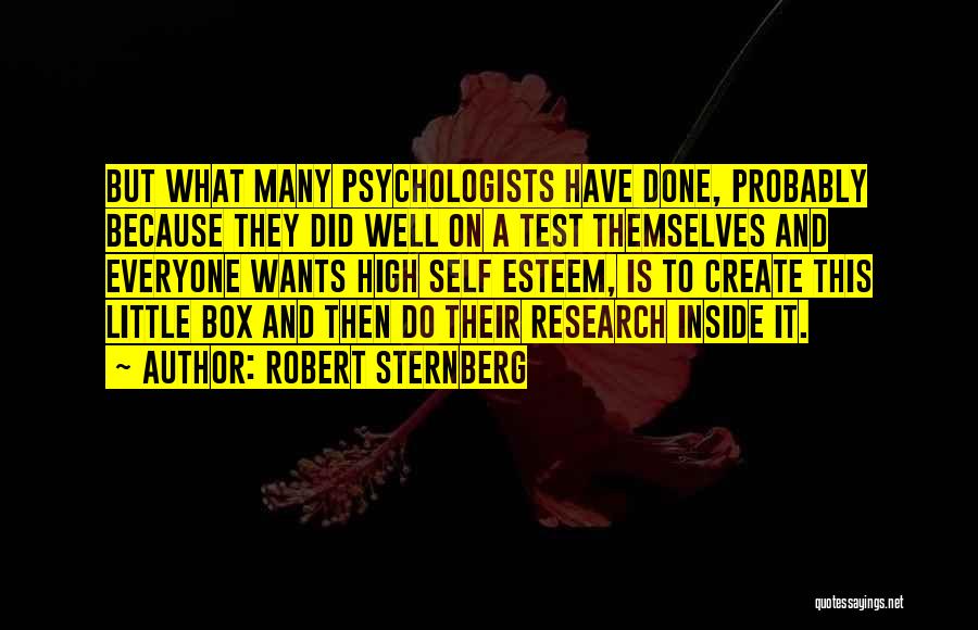 Robert Sternberg Quotes: But What Many Psychologists Have Done, Probably Because They Did Well On A Test Themselves And Everyone Wants High Self