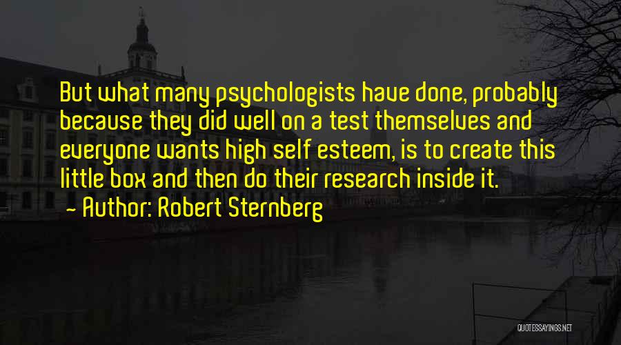 Robert Sternberg Quotes: But What Many Psychologists Have Done, Probably Because They Did Well On A Test Themselves And Everyone Wants High Self