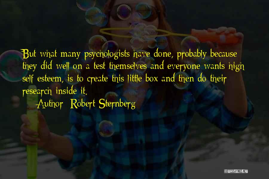 Robert Sternberg Quotes: But What Many Psychologists Have Done, Probably Because They Did Well On A Test Themselves And Everyone Wants High Self