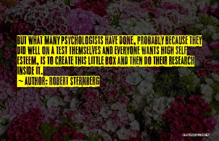 Robert Sternberg Quotes: But What Many Psychologists Have Done, Probably Because They Did Well On A Test Themselves And Everyone Wants High Self