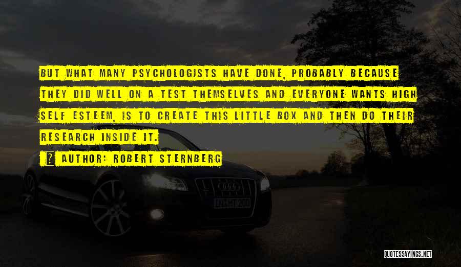 Robert Sternberg Quotes: But What Many Psychologists Have Done, Probably Because They Did Well On A Test Themselves And Everyone Wants High Self