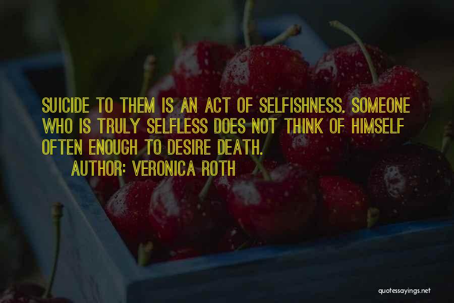 Veronica Roth Quotes: Suicide To Them Is An Act Of Selfishness. Someone Who Is Truly Selfless Does Not Think Of Himself Often Enough