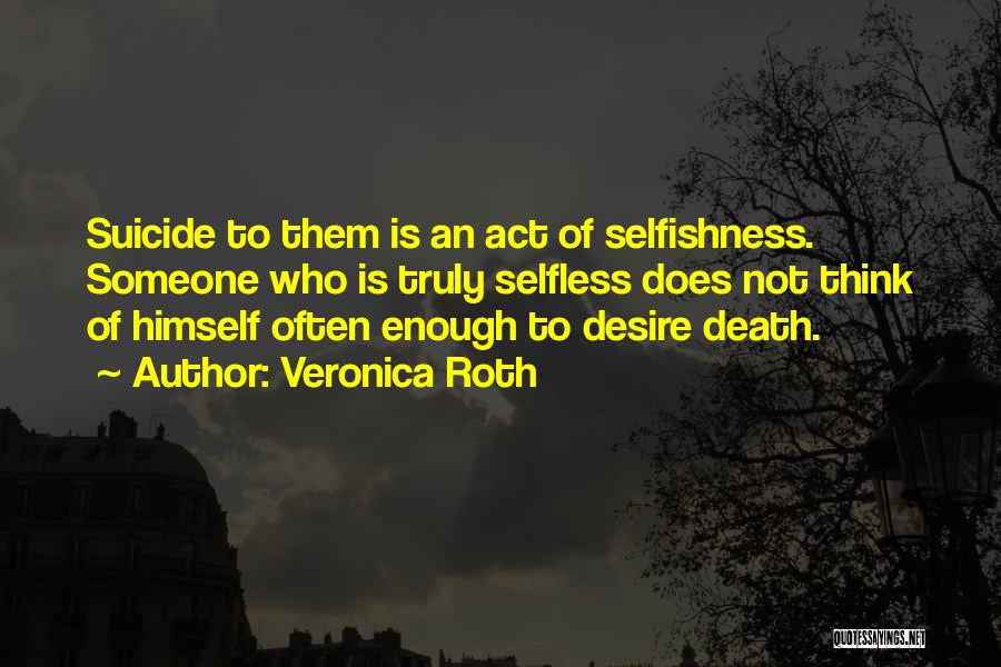 Veronica Roth Quotes: Suicide To Them Is An Act Of Selfishness. Someone Who Is Truly Selfless Does Not Think Of Himself Often Enough