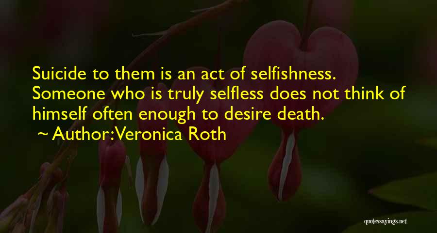 Veronica Roth Quotes: Suicide To Them Is An Act Of Selfishness. Someone Who Is Truly Selfless Does Not Think Of Himself Often Enough