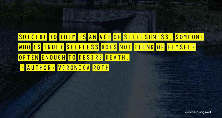 Veronica Roth Quotes: Suicide To Them Is An Act Of Selfishness. Someone Who Is Truly Selfless Does Not Think Of Himself Often Enough