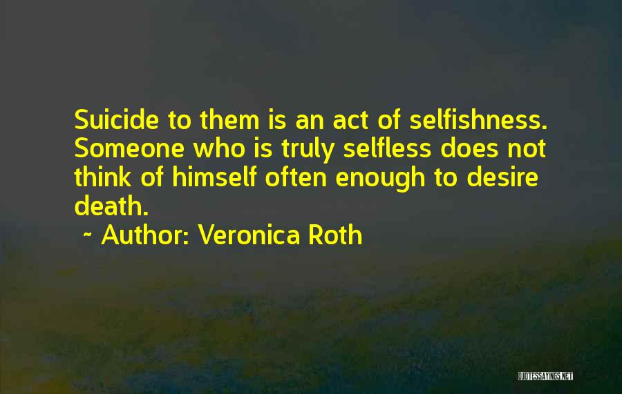 Veronica Roth Quotes: Suicide To Them Is An Act Of Selfishness. Someone Who Is Truly Selfless Does Not Think Of Himself Often Enough