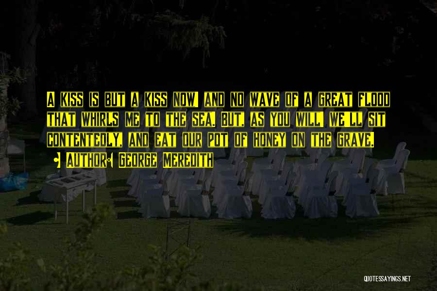 George Meredith Quotes: A Kiss Is But A Kiss Now! And No Wave Of A Great Flood That Whirls Me To The Sea.